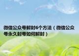 微信公众号解封6个方法（微信公众号永久封号如何解封）