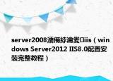 server2008濡備綍瀹夎iis（windows Server2012 IIS8.0配置安装完整教程）