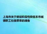 上海市关于继续阶段性降低本市城镇职工社保费率的通告