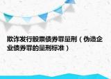 欺诈发行股票债券罪量刑（伪造企业债券罪的量刑标准）