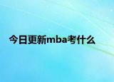 今日更新mba考什么
