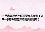 一手房办理房产证需要哪些资料（﻿﻿一手房办理房产证需要交钱吗）