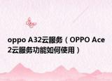 oppo A32云服务（OPPO Ace2云服务功能如何使用）