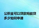 公积金可以贷款吗能贷多少如何申请