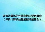 评价计算机的性能指标主要有哪些（评价计算机的性能指标是什么）