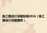 施工图设计深度标准2016（施工图设计深度图样）