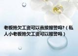 老板拖欠工资可以直接报警吗?（私人小老板拖欠工资可以报警吗）