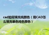 cad如何填充纯颜色（用CAD怎么填充单色纯色颜色）