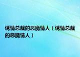 诱情总裁的恶魔情人（诱情总裁的恶魔情人）