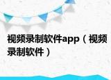 视频录制软件app（视频录制软件）