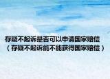 存疑不起诉是否可以申请国家赔偿（存疑不起诉能不能获得国家赔偿）
