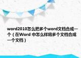 word2010怎么把多个word文档合成一个（在Word 中怎么样将多个文档合成一个文档）