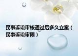 民事诉讼审核通过后多久立案（民事诉讼审限）