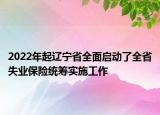 2022年起辽宁省全面启动了全省失业保险统筹实施工作