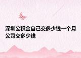 深圳公积金自己交多少钱一个月公司交多少钱