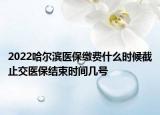 2022哈尔滨医保缴费什么时候截止交医保结束时间几号