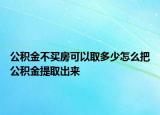 公积金不买房可以取多少怎么把公积金提取出来