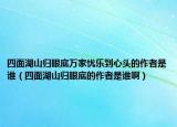 四面湖山归眼底万家忧乐到心头的作者是谁（四面湖山归眼底的作者是谁啊）