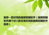 推荐一款好用的视频剪辑软件（视频剪辑软件哪个好六款非常好用的视频剪辑软件推荐）