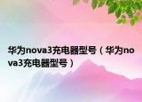 华为nova3充电器型号（华为nova3充电器型号）