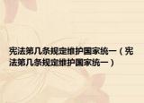 宪法第几条规定维护国家统一（宪法第几条规定维护国家统一）