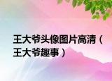 王大爷头像图片高清（王大爷趣事）