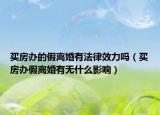 买房办的假离婚有法律效力吗（买房办假离婚有无什么影响）