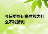 今日更新伊斯兰教为什么不吃猪肉