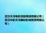武汉天河电影控股集团有限公司（武汉中影天河国际影城管理有限公司）