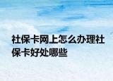 社保卡网上怎么办理社保卡好处哪些