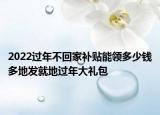 2022过年不回家补贴能领多少钱多地发就地过年大礼包