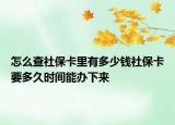 怎么查社保卡里有多少钱社保卡要多久时间能办下来