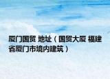 厦门国贸 地址（国贸大厦 福建省厦门市境内建筑）