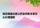 偿还南昌住房公积金贷款本息怎么办理提取