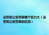 法警和公安警察哪个权力大（法警和公安警察的区别）
