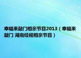 幸福来敲门相亲节目2013（幸福来敲门 湖南经视相亲节目）