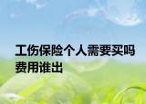 工伤保险个人需要买吗费用谁出