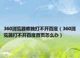 360浏览器唯独打不开百度（360浏览器打不开百度首页怎么办）