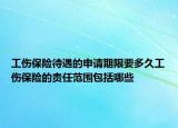 工伤保险待遇的申请期限要多久工伤保险的责任范围包括哪些