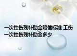 一次性伤残补助金赔偿标准 工伤一次性伤残补助金多少