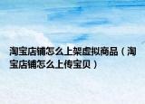 淘宝店铺怎么上架虚拟商品（淘宝店铺怎么上传宝贝）