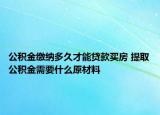 公积金缴纳多久才能贷款买房 提取公积金需要什么原材料