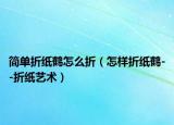 简单折纸鹤怎么折（怎样折纸鹤--折纸艺术）