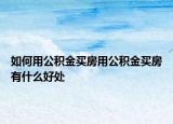 如何用公积金买房用公积金买房有什么好处
