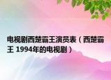电视剧西楚霸王演员表（西楚霸王 1994年的电视剧）