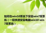 如何在win10系统下安装win7双系统（一招快速安装电脑win10 win7双系统）