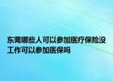 东莞哪些人可以参加医疗保险没工作可以参加医保吗
