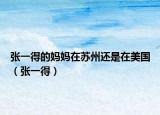 张一得的妈妈在苏州还是在美国（张一得）