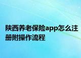 陕西养老保险app怎么注册附操作流程