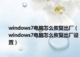 windows7电脑怎么恢复出厂（windows7电脑怎么恢复出厂设置）